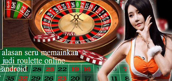 Alasan Seru Memainkan Judi Roulette Online Android