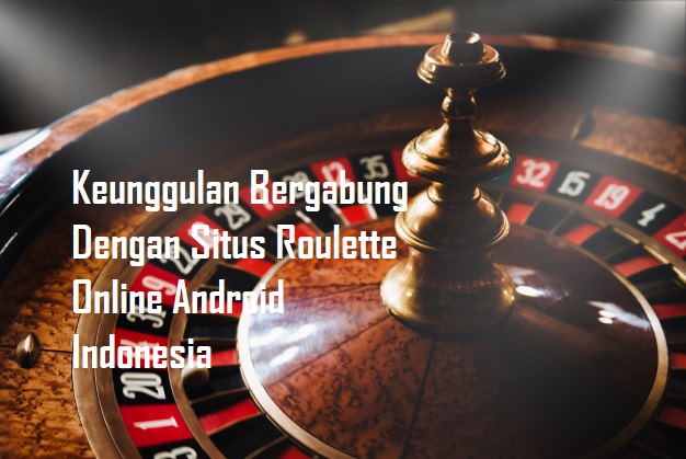 Keunggulan Bergabung Dengan Situs Roulette Online Android Indonesia