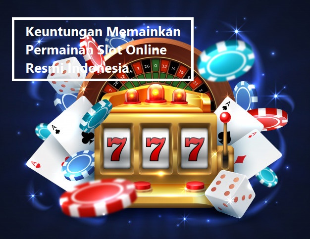 Keuntungan Memainkan Permainan Slot Online Resmi Indonesia