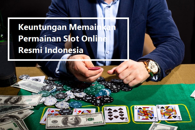 Keuntungan Memainkan Permainan Slot Online Resmi Indonesia