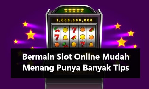 Bermain Slot Online Mudah Menang Punya Banyak Tips
